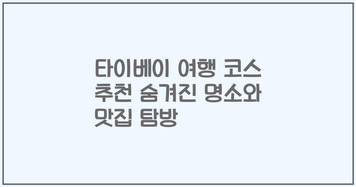 타이베이 여행 코스 추천 숨겨진 명소와 맛집 탐방