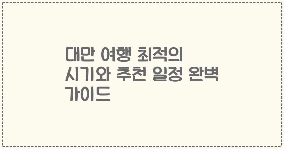 대만 여행 최적의 시기와 추천 일정 완벽 가이드