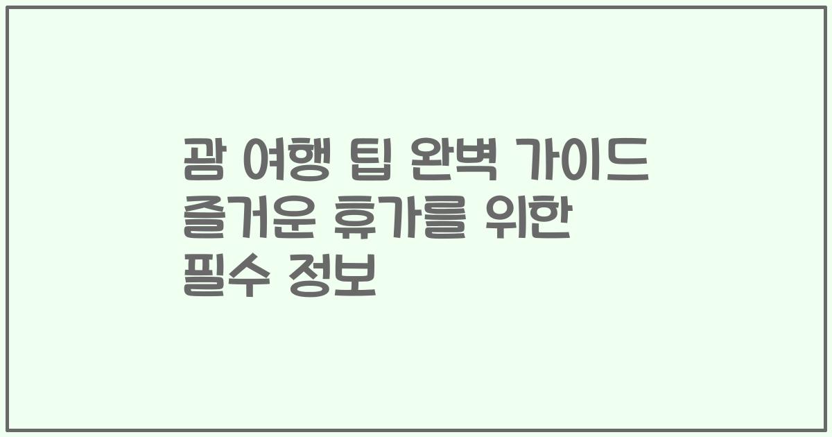괌 여행 팁 완벽 가이드 즐거운 휴가를 위한 필수 정보