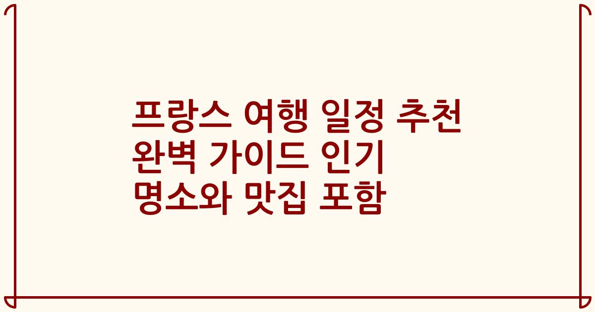 프랑스 여행 일정 추천 완벽 가이드 인기 명소와 맛집 포함