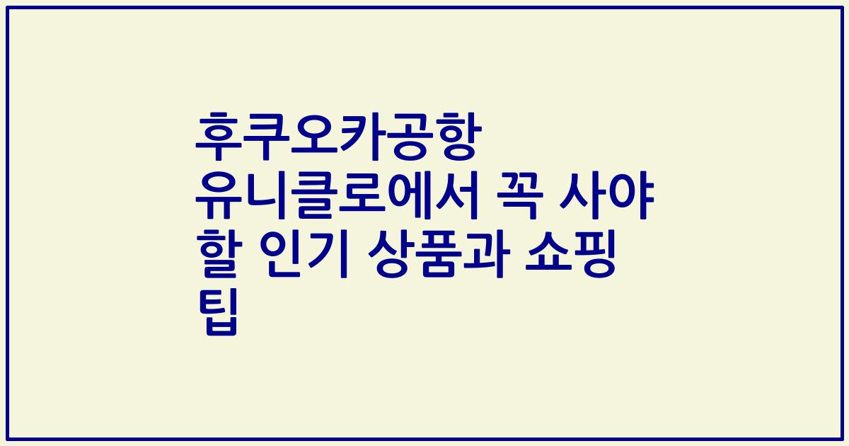후쿠오카공항 유니클로에서 꼭 사야 할 인기 상품과 쇼핑 팁