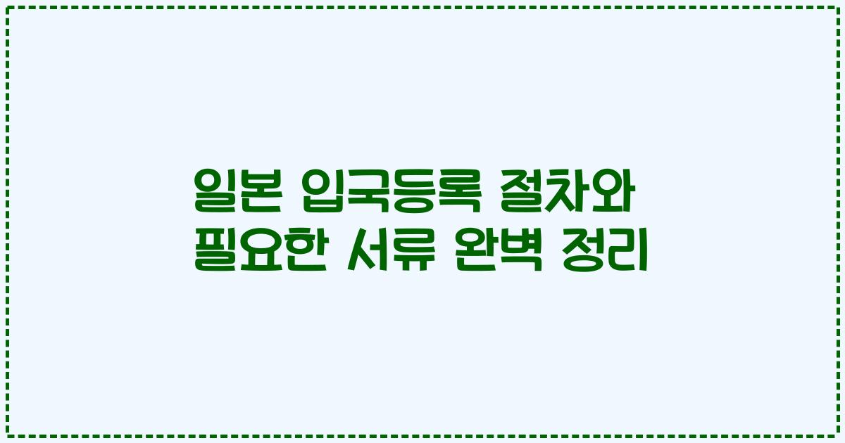 일본 입국등록 절차와 필요한 서류 완벽 정리