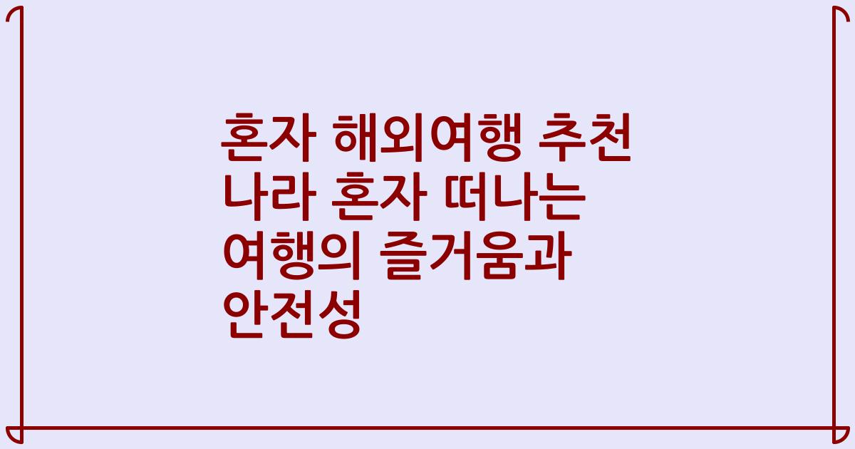 혼자 해외여행 추천 나라 혼자 떠나는 여행의 즐거움과 안전성