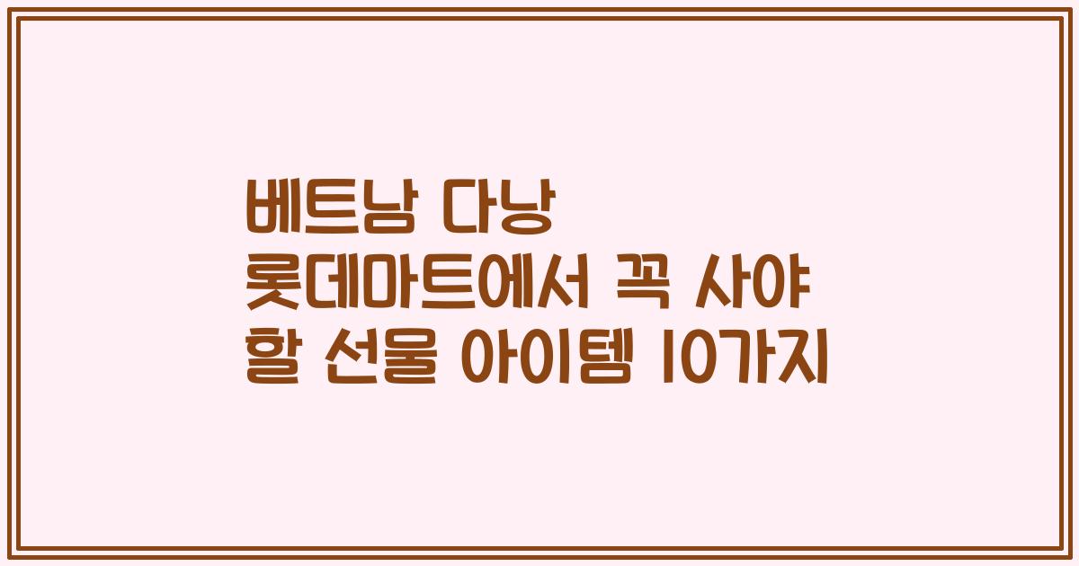 베트남 다낭 롯데마트에서 꼭 사야 할 선물 아이템 10가지