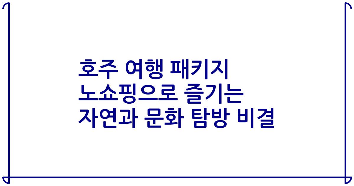 호주 여행 패키지 노쇼핑으로 즐기는 자연과 문화 탐방 비결
