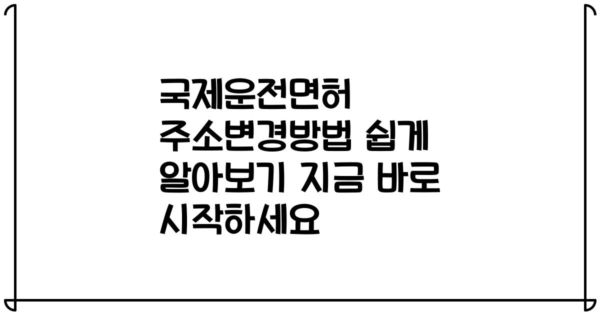 국제운전면허 주소변경방법 쉽게 알아보기 지금 바로 시작하세요