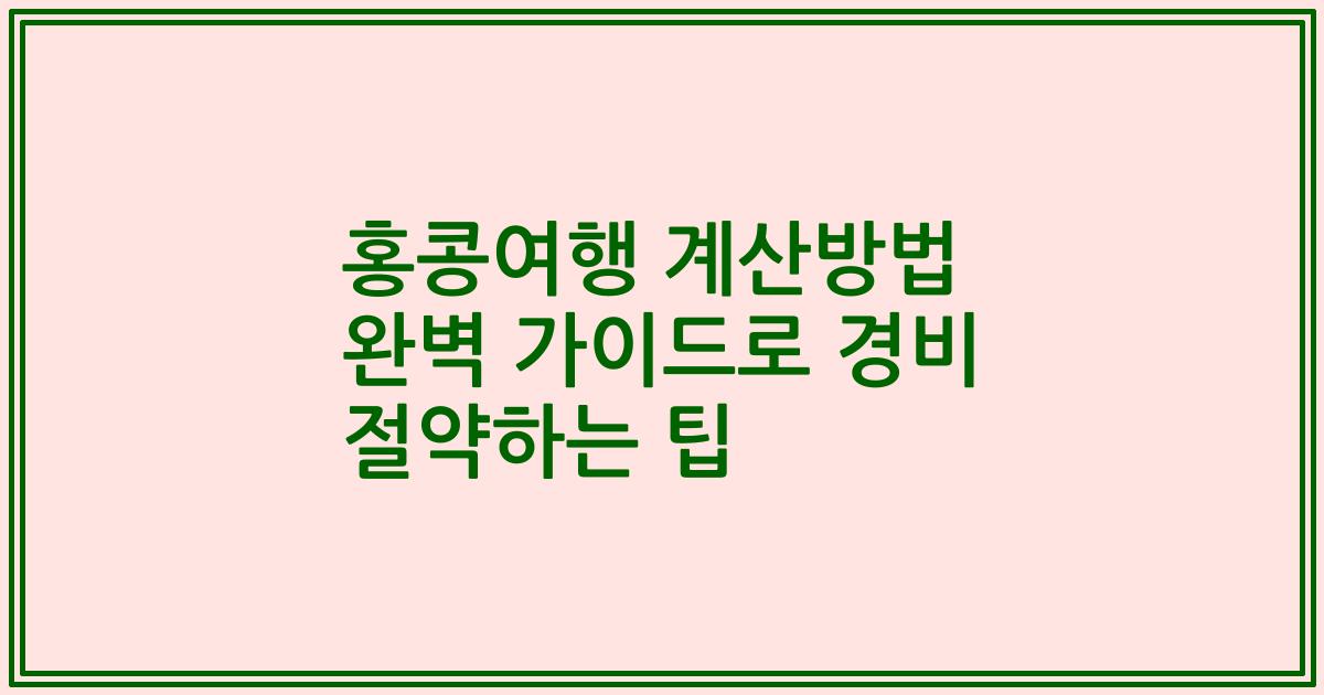 홍콩여행 계산방법 완벽 가이드로 경비 절약하는 팁