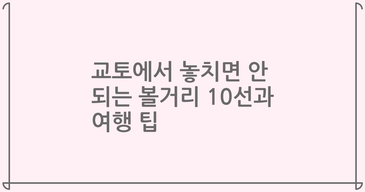 교토에서 놓치면 안 되는 볼거리 10선과 여행 팁