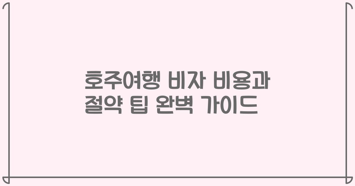 호주여행 비자 비용과 절약 팁 완벽 가이드