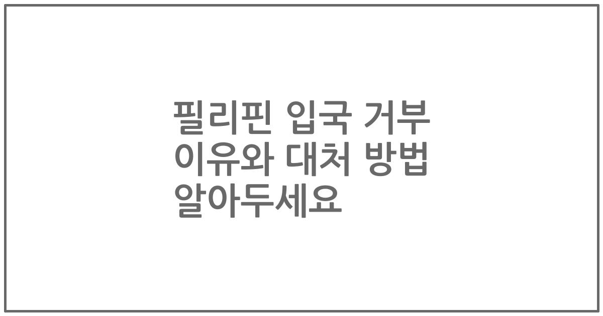 필리핀 입국 거부 이유와 대처 방법 알아두세요