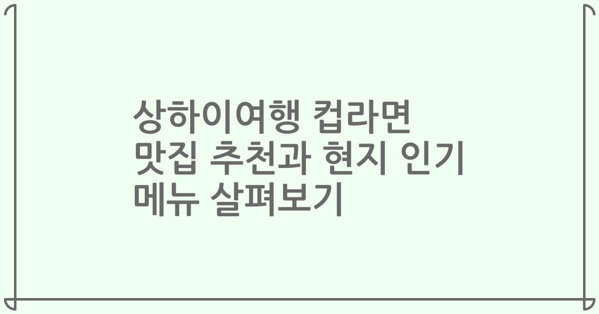 상하이여행 컵라면 맛집 추천과 현지 인기 메뉴 살펴보기