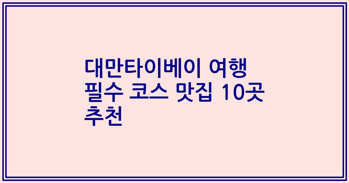 대만타이베이 여행 필수 코스 맛집 10곳 추천