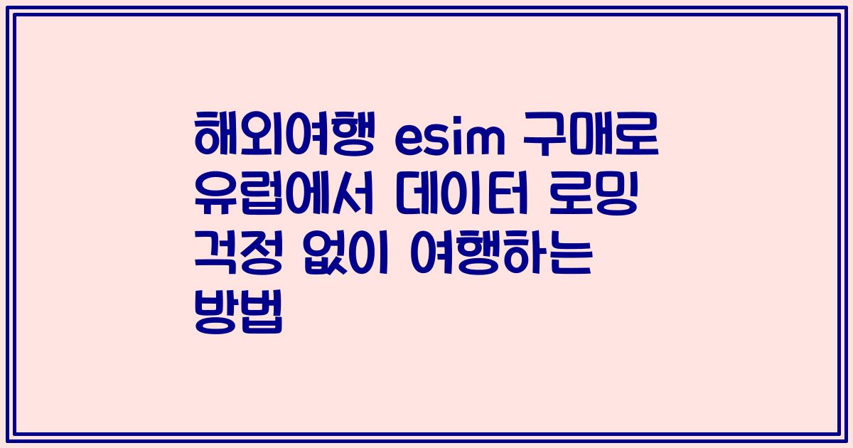 해외여행 esim 구매로 유럽에서 데이터 로밍 걱정 없이 여행하는 방법