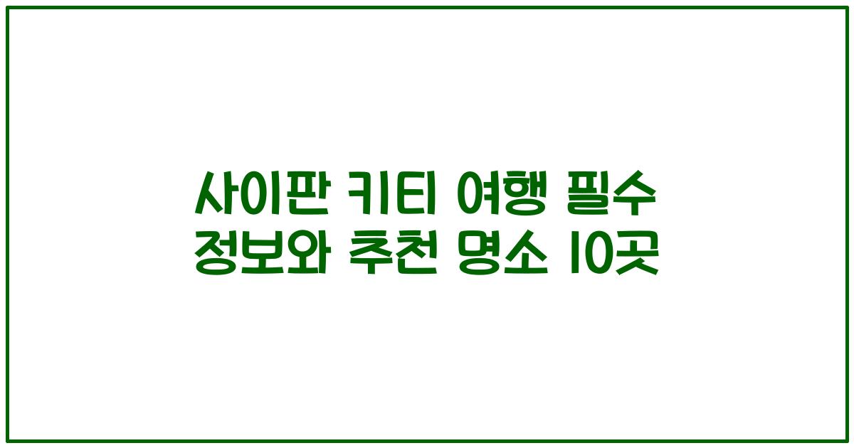 사이판 키티 여행 필수 정보와 추천 명소 10곳