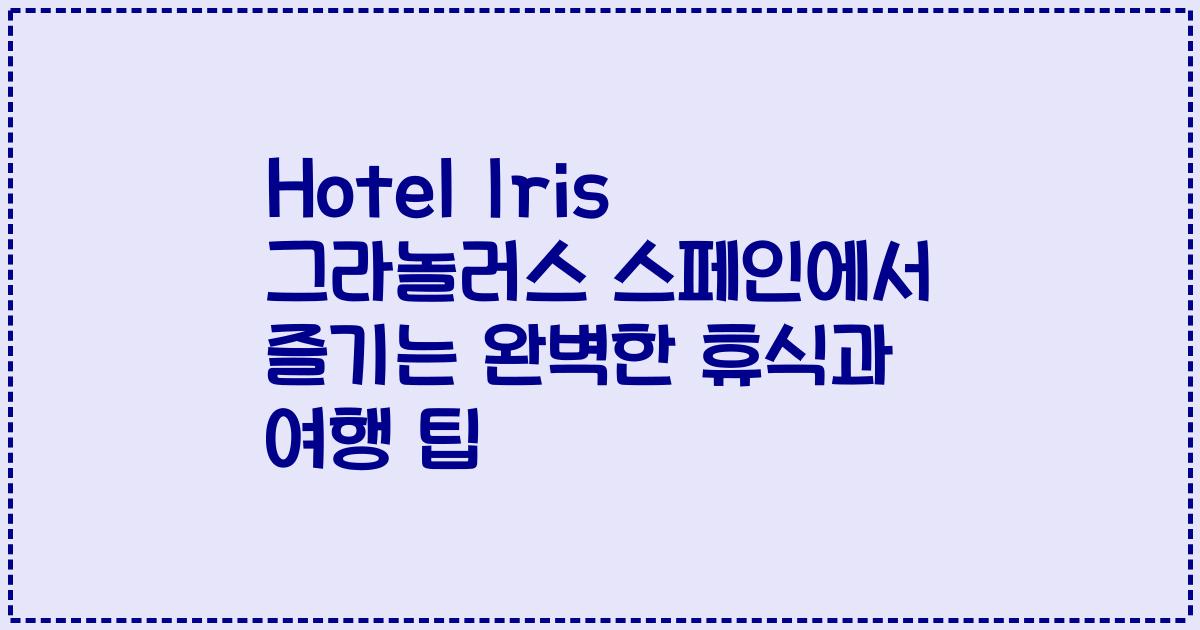 Hotel Iris 그라놀러스 스페인에서 즐기는 완벽한 휴식과 여행 팁