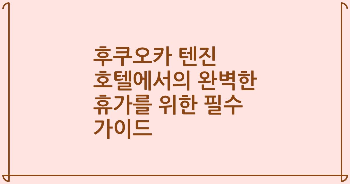 후쿠오카 텐진 호텔에서의 완벽한 휴가를 위한 필수 가이드