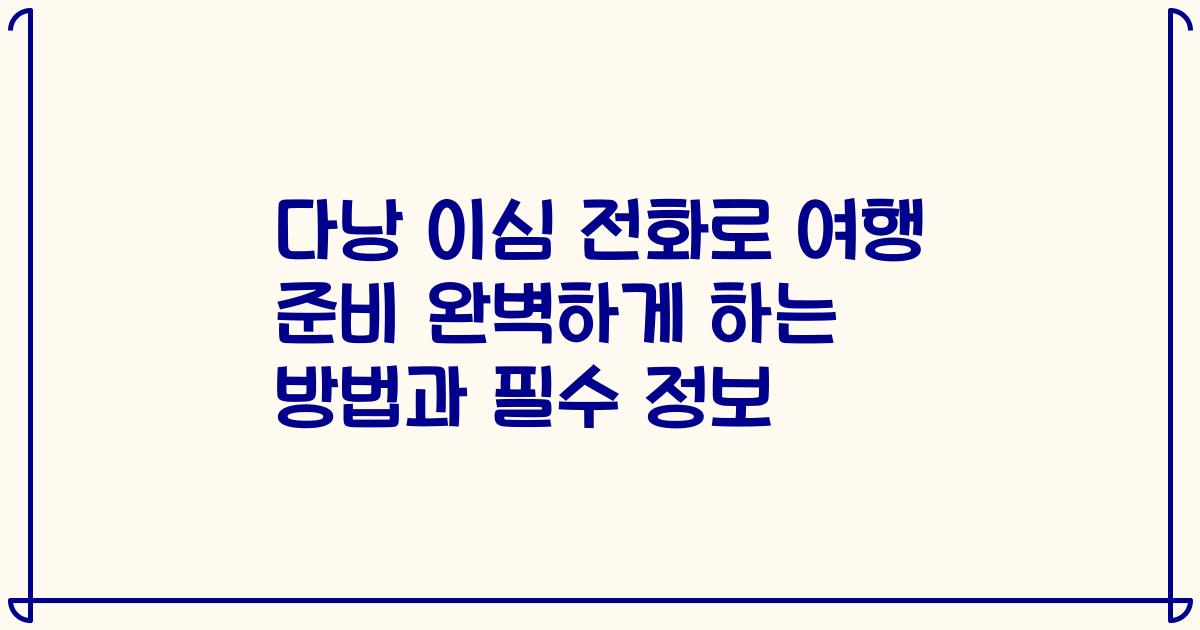 다낭 이심 전화로 여행 준비 완벽하게 하는 방법과 필수 정보