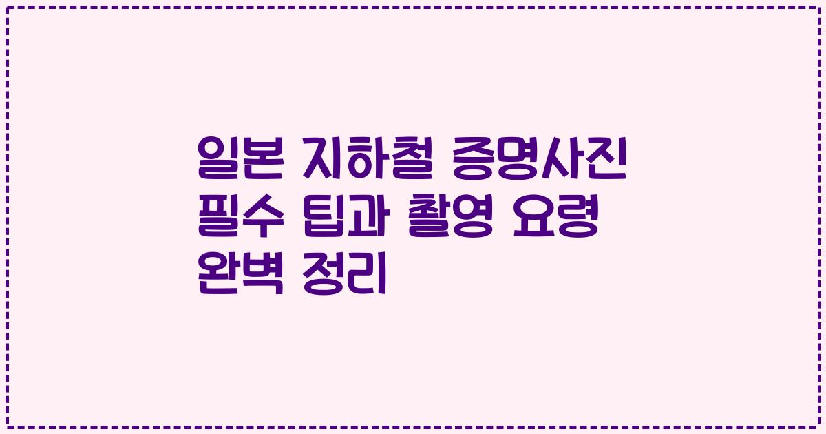 일본 지하철 증명사진 필수 팁과 촬영 요령 완벽 정리