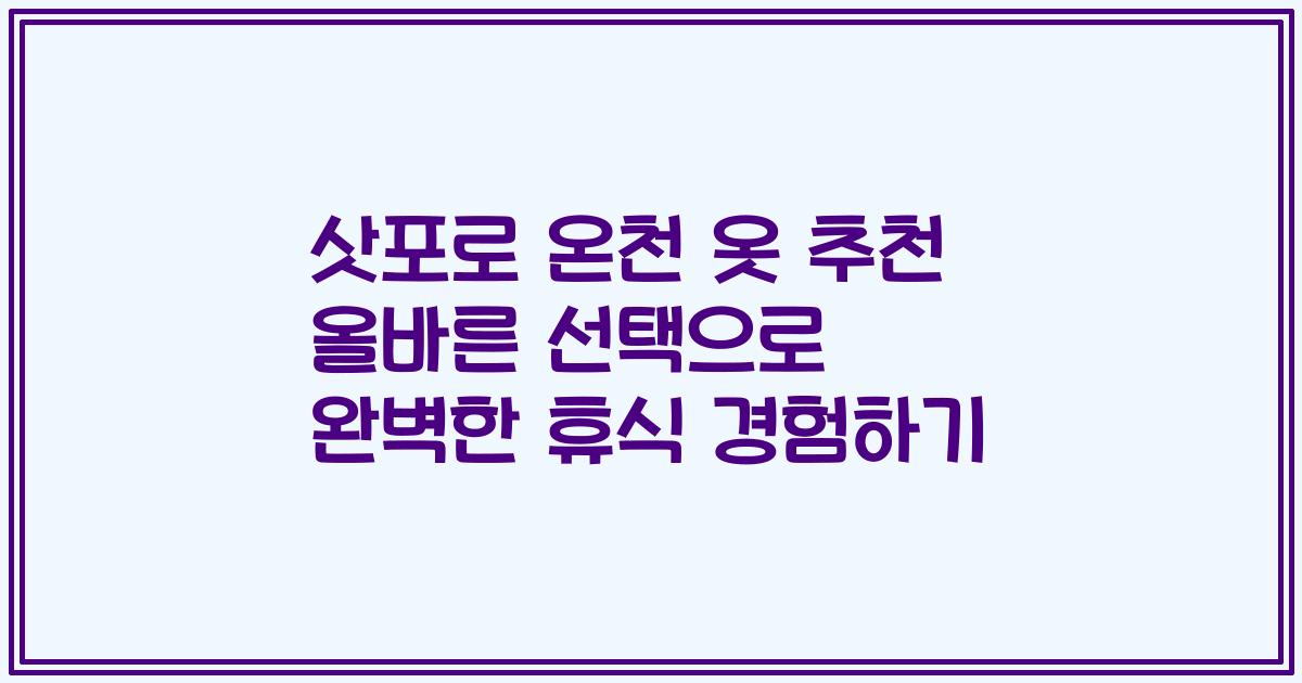 삿포로 온천 옷 추천 올바른 선택으로 완벽한 휴식 경험하기