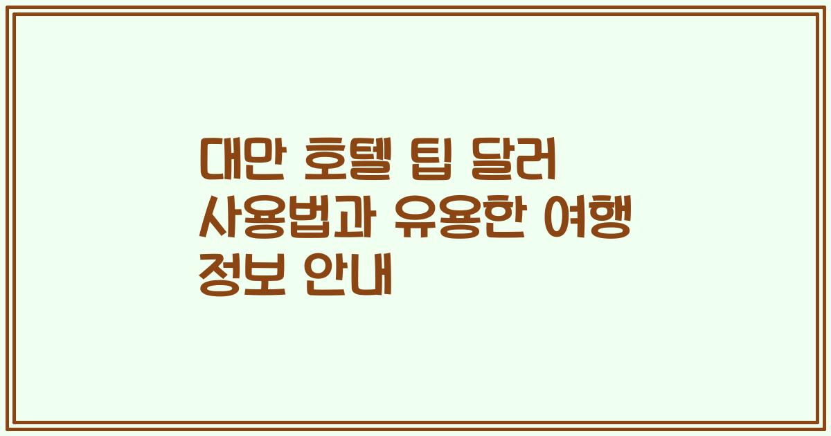 대만 호텔 팁 달러 사용법과 유용한 여행 정보 안내