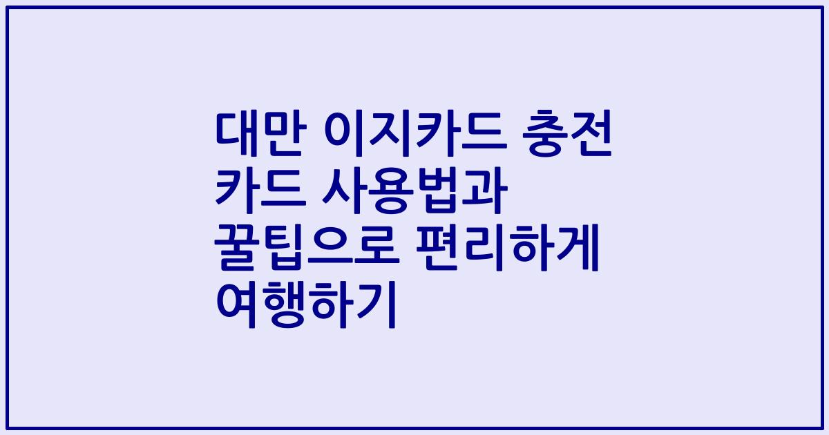 대만 이지카드 충전 카드 사용법과 꿀팁으로 편리하게 여행하기