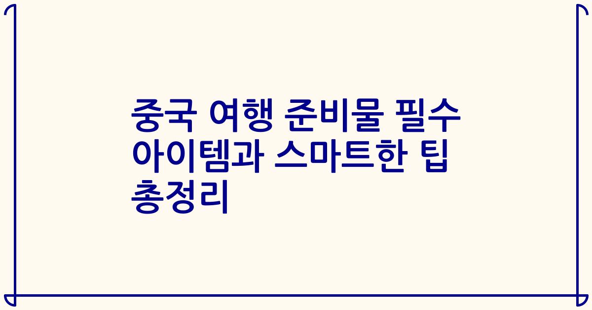 중국 여행 준비물 필수 아이템과 스마트한 팁 총정리