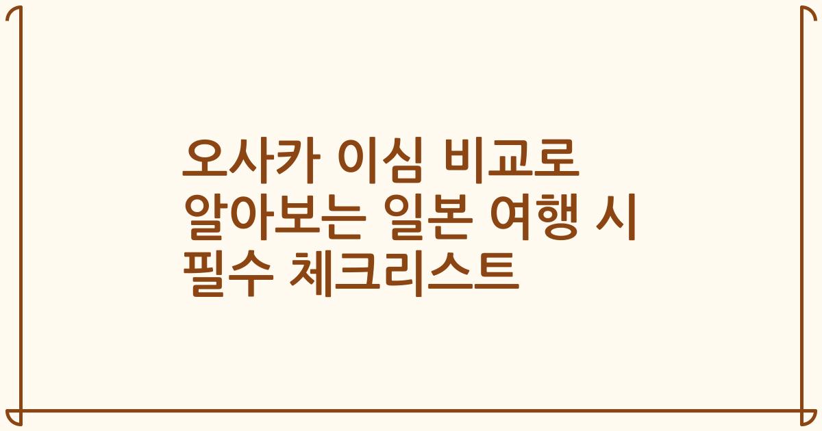 오사카 이심 비교로 알아보는 일본 여행 시 필수 체크리스트