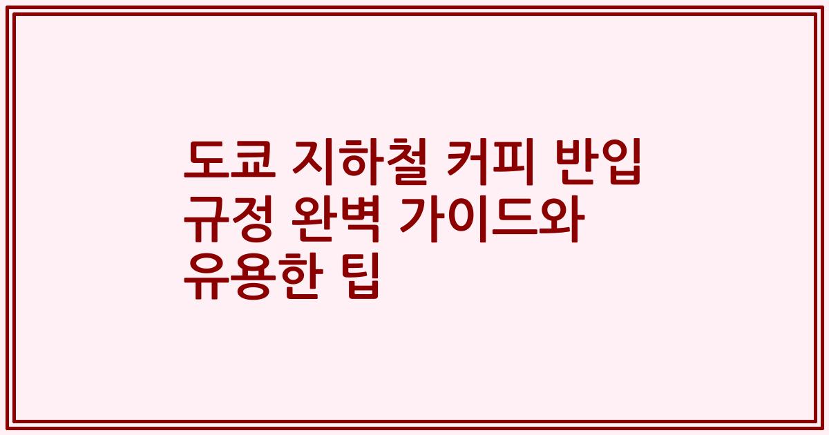 도쿄 지하철 커피 반입 규정 완벽 가이드와 유용한 팁