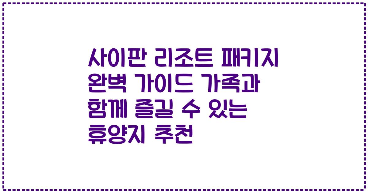 사이판 리조트 패키지 완벽 가이드 가족과 함께 즐길 수 있는 휴양지 추천