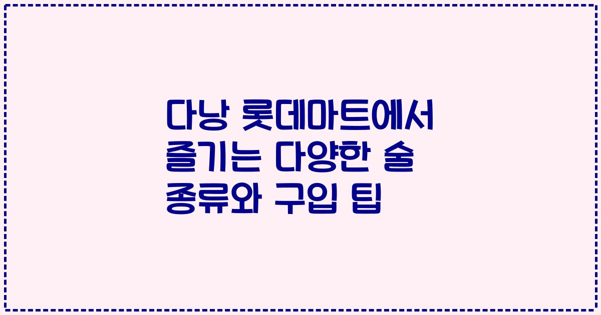 다낭 롯데마트에서 즐기는 다양한 술 종류와 구입 팁