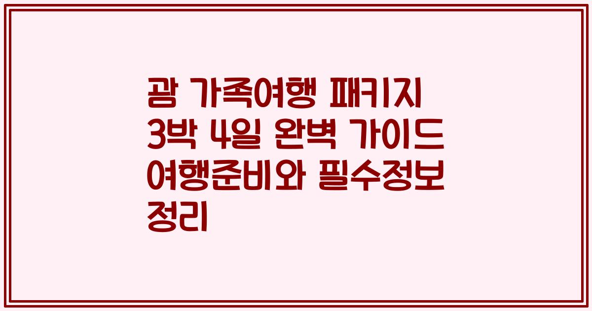 괌 가족여행 패키지 3박 4일 완벽 가이드 여행준비와 필수정보 정리