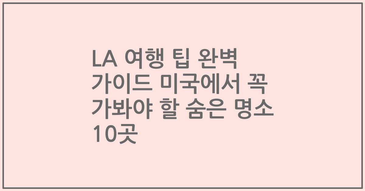 LA 여행 팁 완벽 가이드 미국에서 꼭 가봐야 할 숨은 명소 10곳