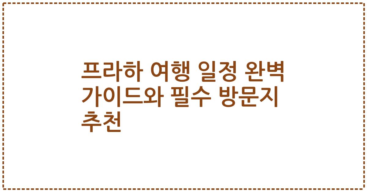 프라하 여행 일정 완벽 가이드와 필수 방문지 추천