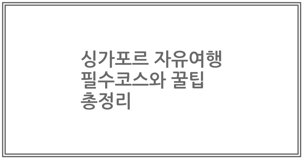 싱가포르 자유여행 필수코스와 꿀팁 총정리