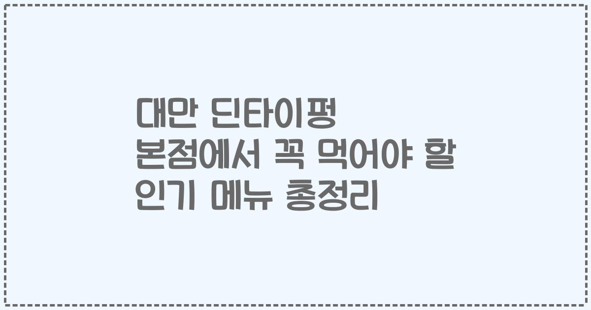 대만 딘타이펑 본점에서 꼭 먹어야 할 인기 메뉴 총정리