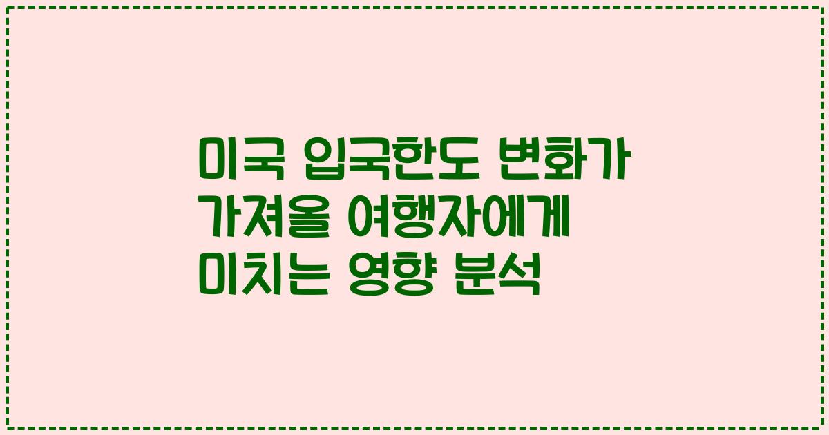 미국 입국한도 변화가 가져올 여행자에게 미치는 영향 분석