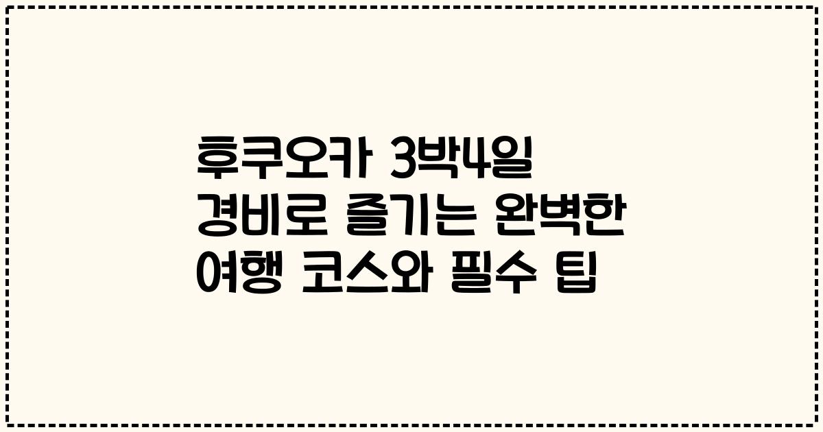 후쿠오카 3박4일 경비로 즐기는 완벽한 여행 코스와 필수 팁
