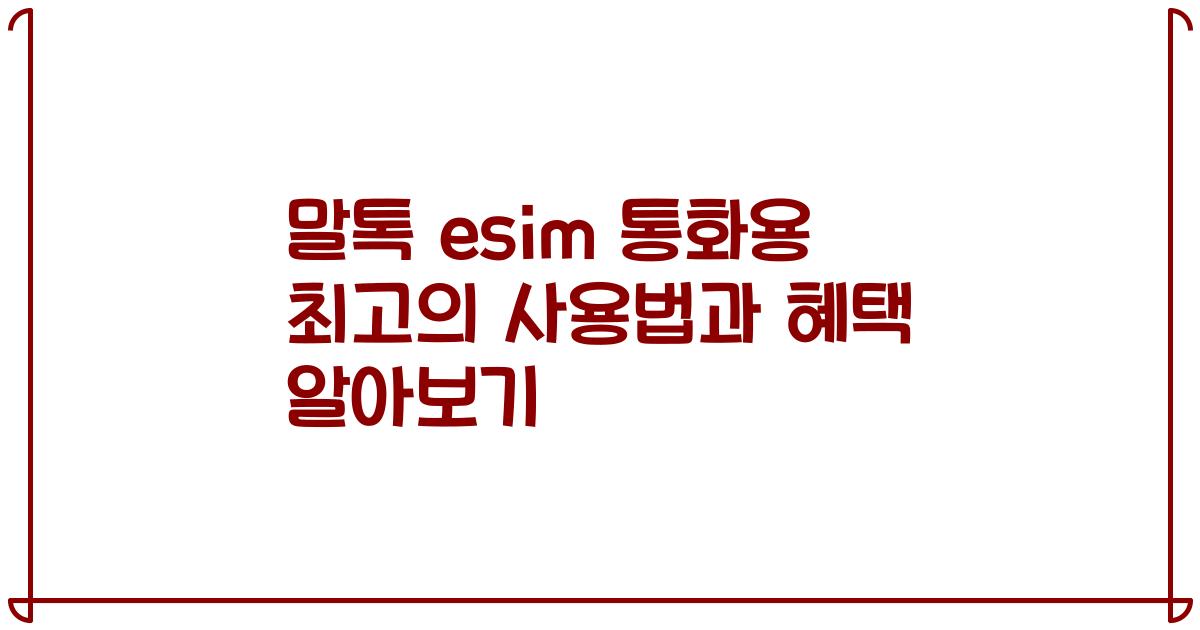 말톡 esim 통화용 최고의 사용법과 혜택 알아보기