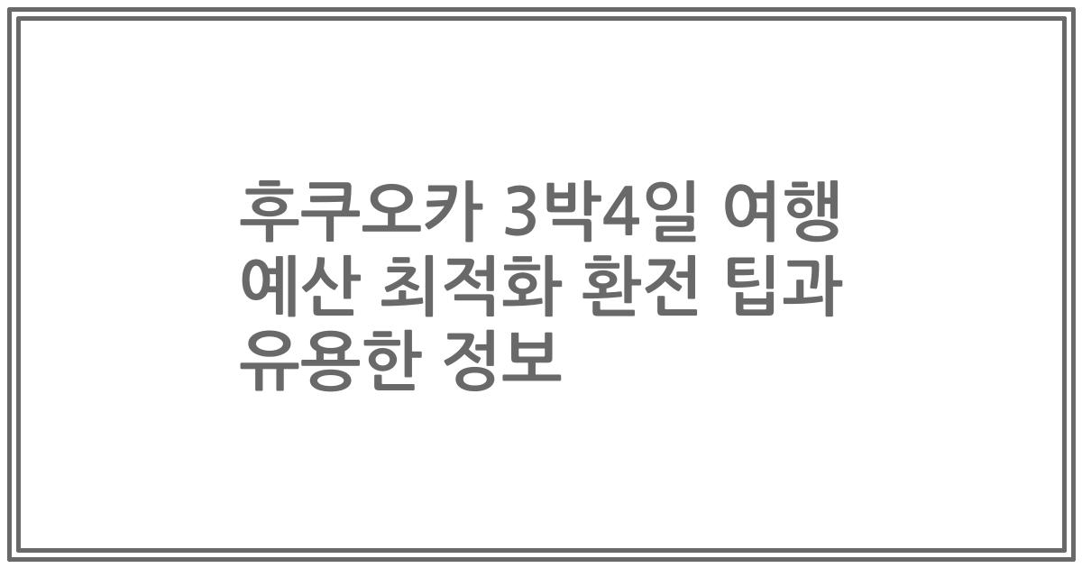 후쿠오카 3박4일 여행 예산 최적화 환전 팁과 유용한 정보