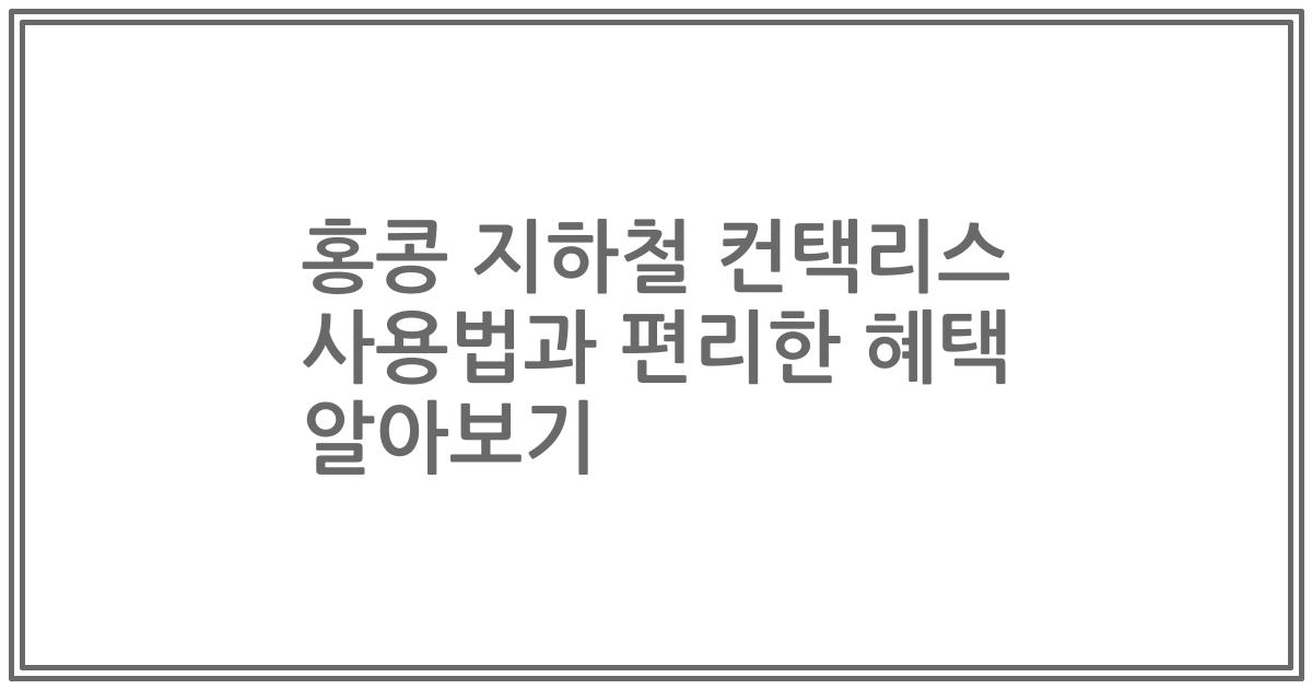 홍콩 지하철 컨택리스 사용법과 편리한 혜택 알아보기