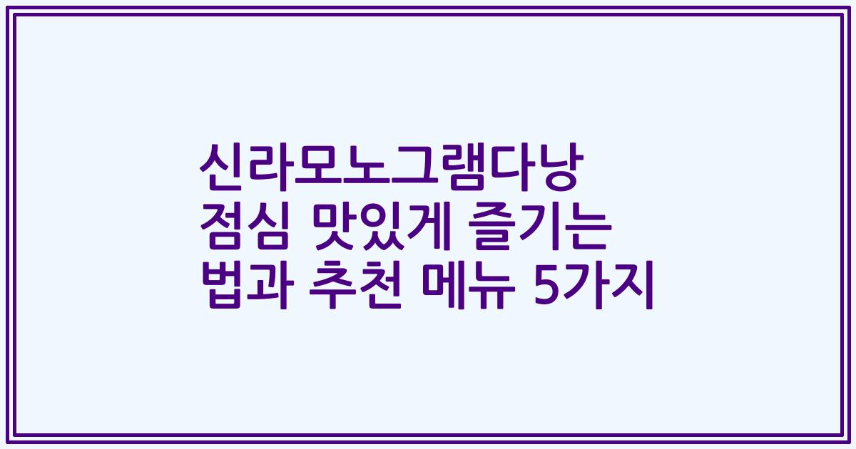 신라모노그램다낭 점심 맛있게 즐기는 법과 추천 메뉴 5가지