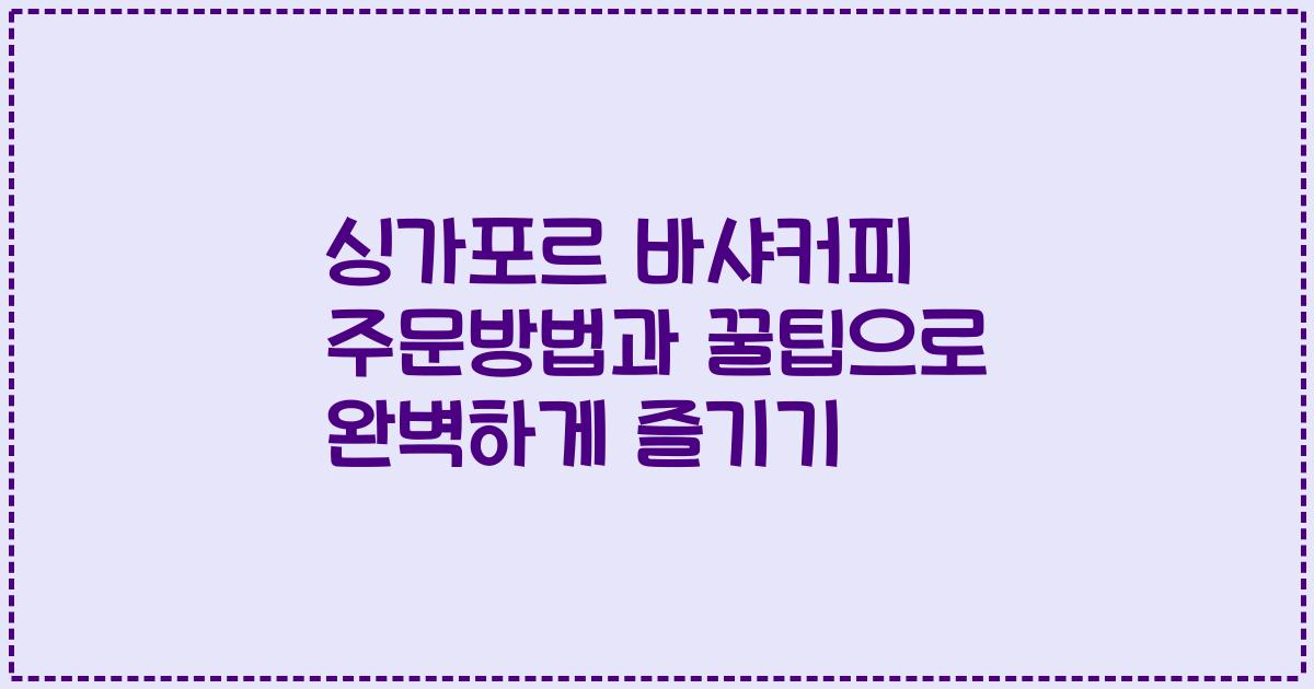 싱가포르 바샤커피 주문방법과 꿀팁으로 완벽하게 즐기기