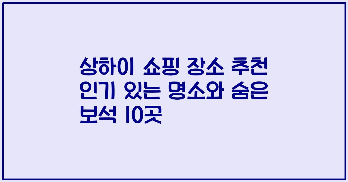 상하이 쇼핑 장소 추천 인기 있는 명소와 숨은 보석 10곳