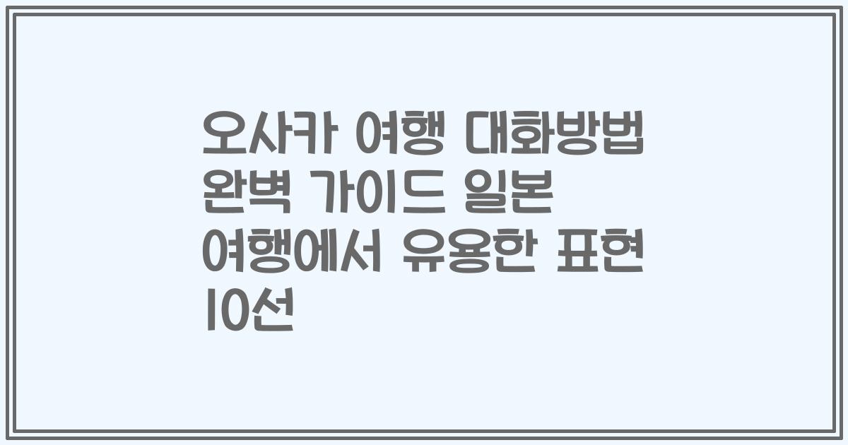 오사카 여행 대화방법 완벽 가이드 일본 여행에서 유용한 표현 10선