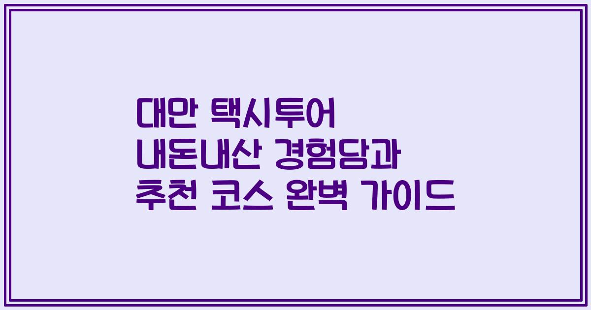 대만 택시투어 내돈내산 경험담과 추천 코스 완벽 가이드