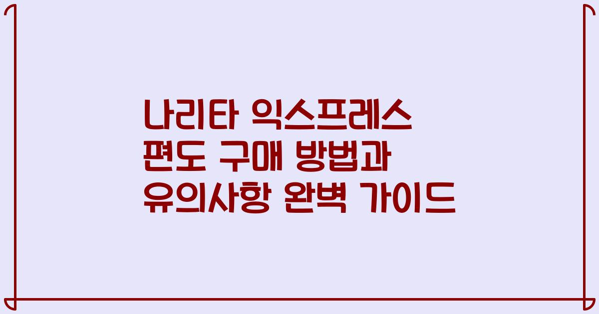 나리타 익스프레스 편도 구매 방법과 유의사항 완벽 가이드