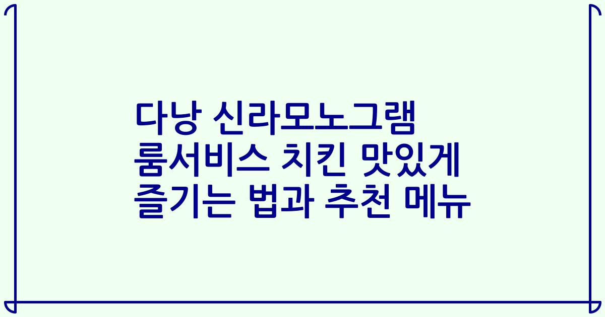 다낭 신라모노그램 룸서비스 치킨 맛있게 즐기는 법과 추천 메뉴