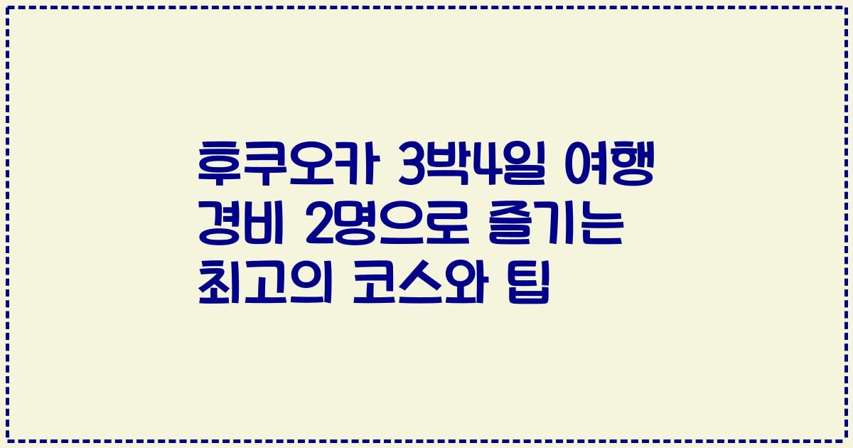 후쿠오카 3박4일 여행 경비 2명으로 즐기는 최고의 코스와 팁