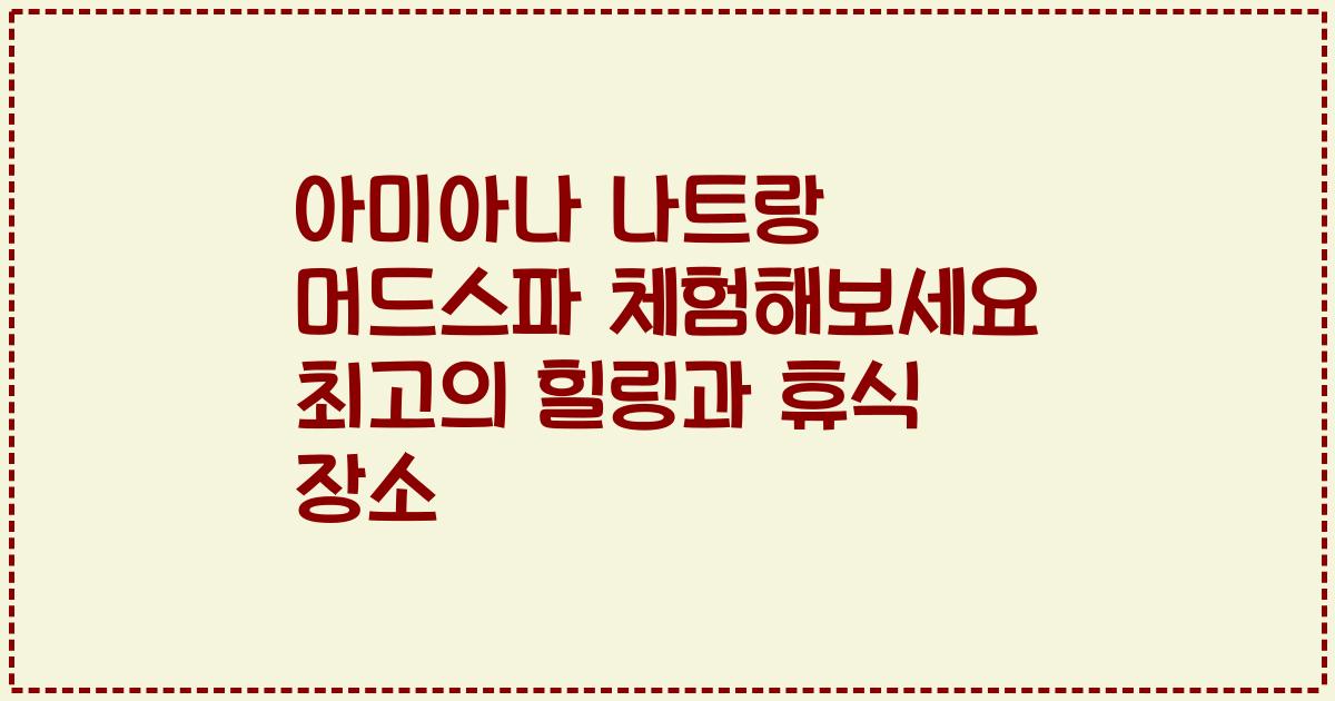 아미아나 나트랑 머드스파 체험해보세요 최고의 힐링과 휴식 장소