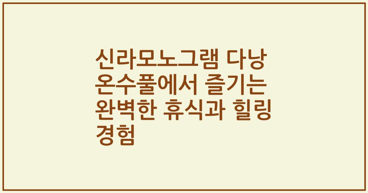 신라모노그램 다낭 온수풀에서 즐기는 완벽한 휴식과 힐링 경험